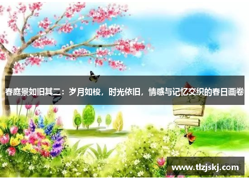 春庭景如旧其二:岁月如梭,时光依旧,情感与记忆交织的春日画卷