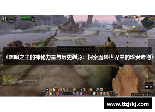 《黑暗之尘的神秘力量与历史渊源:探索魔兽世界中的珍贵遗物》