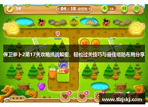 保卫萝卜2第17关攻略挑战解密,轻松过关技巧与最佳塔防布局分享